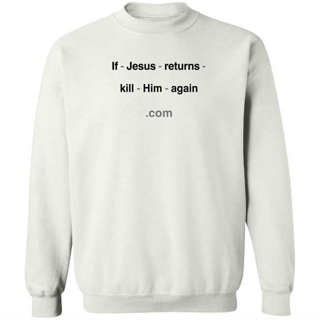 Shirts With Threatening Auras If Jesus Returns Kill Him Again Shirt If Jesus Returns Kill Him Again Shirt Shirts With Threatening Auras