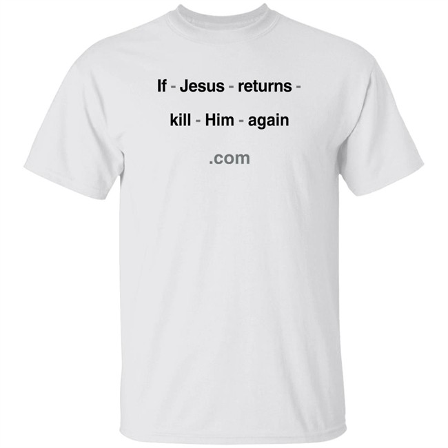 Shirts With Threatening Auras If Jesus Returns Kill Him Again Shirt If Jesus Returns Kill Him Again Shirt Shirts With Threatening Auras