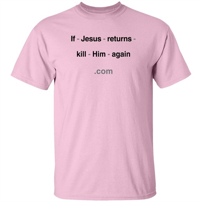 Shirts With Threatening Auras If Jesus Returns Kill Him Again Shirt Shirts With Threatening Auras If Jesus Returns Kill Him Again Shirt