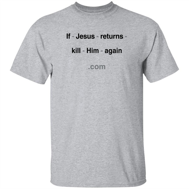 If Jesus Returns Kill Him Again Shirt Shirts With Threatening Auras