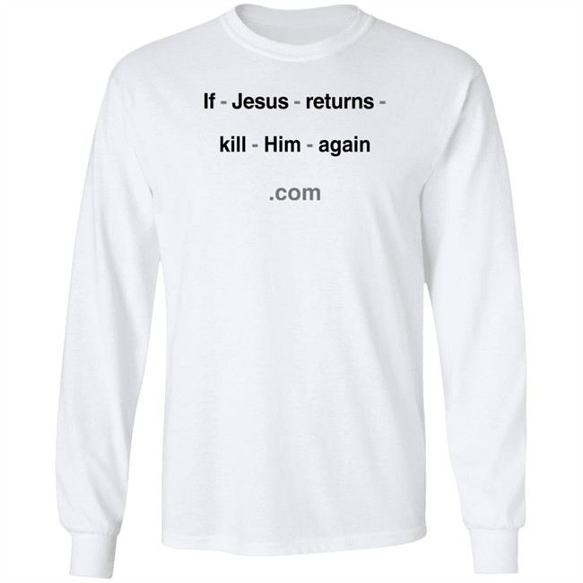 Shirts With Threatening Auras If Jesus Returns Kill Him Again Shirt If Jesus Returns Kill Him Again Shirt Shirts With Threatening Auras