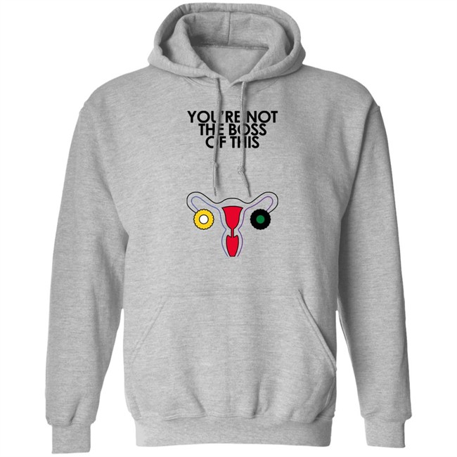 You're Not The Boss Of This Shirt The Uterus Kaye Iambossi Merch Kaye Iambossi Merch You're Not The Boss Of This Shirt The Uterus