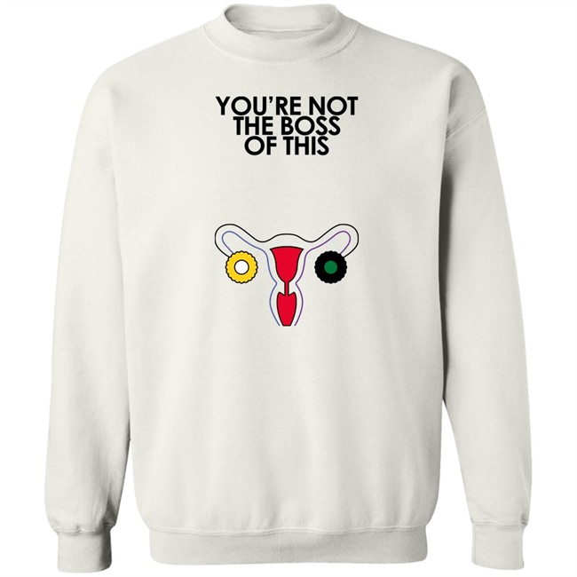 You're Not The Boss Of This Shirt The Uterus Kaye Iambossi Merch Kaye Iambossi Merch You're Not The Boss Of This Shirt The Uterus
