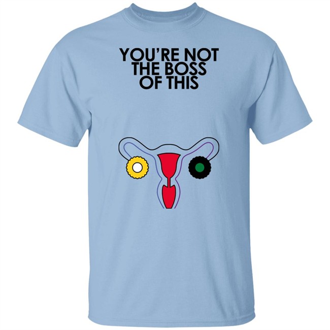 You're Not The Boss Of This Shirt The Uterus Kaye Iambossi Merch You're Not The Boss Of This Shirt The Uterus Kaye Iambossi Merch