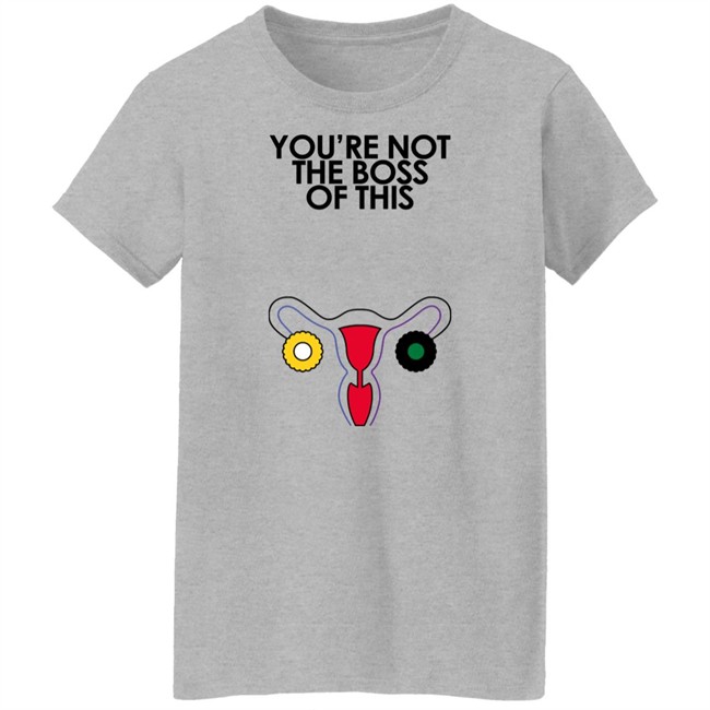You're Not The Boss Of This Shirt The Uterus Kaye Iambossi Merch Kaye Iambossi Merch You're Not The Boss Of This Shirt The Uterus