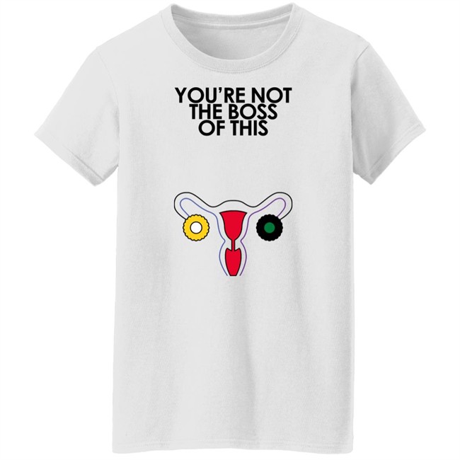 You're Not The Boss Of This Shirt The Uterus Kaye Iambossi Merch You're Not The Boss Of This Shirt The Uterus Kaye Iambossi Merch