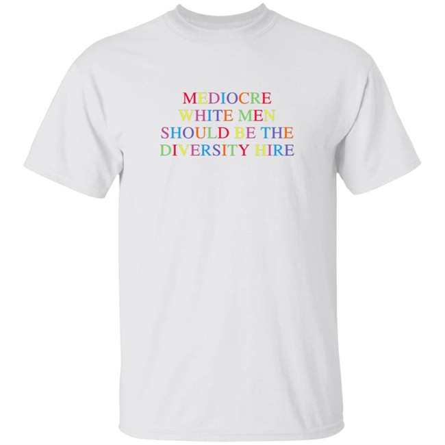 mediocre white men should be the diversity hire t shirt