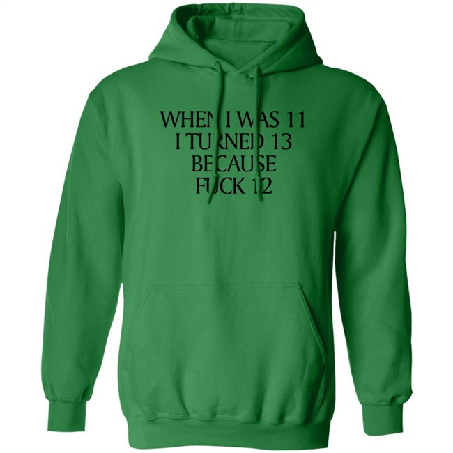 When I Was 11 I Turned 13 Because Fuck 12 Shirt Shirts That Go Hard Merch When I Was 11 I Turned 13 Because Fuck 12 Shirt Shirts That Go Hard Merch