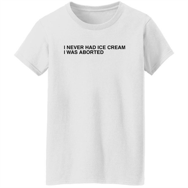 Shirts That Go Hard I Never Had Ice Cream I Was Aborted Shirt Shirts That Go Hard I Never Had Ice Cream I Was Aborted Shirt