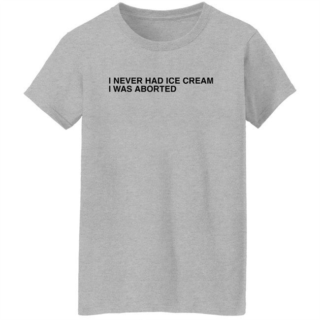 Shirts That Go Hard I Never Had Ice Cream I Was Aborted Shirt I Never Had Ice Cream I Was Aborted Shirt Shirts That Go Hard