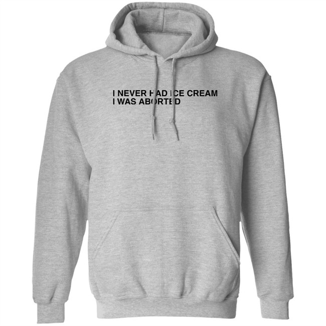 Shirts That Go Hard I Never Had Ice Cream I Was Aborted Shirt I Never Had Ice Cream I Was Aborted Shirt Shirts That Go Hard