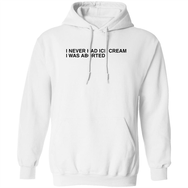 Shirts That Go Hard I Never Had Ice Cream I Was Aborted Shirt I Never Had Ice Cream I Was Aborted Shirt Shirts That Go Hard