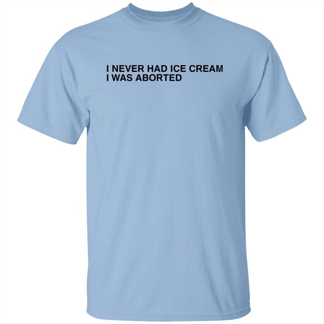 Shirts That Go Hard I Never Had Ice Cream I Was Aborted Shirt I Never Had Ice Cream I Was Aborted Shirt Shirts That Go Hard