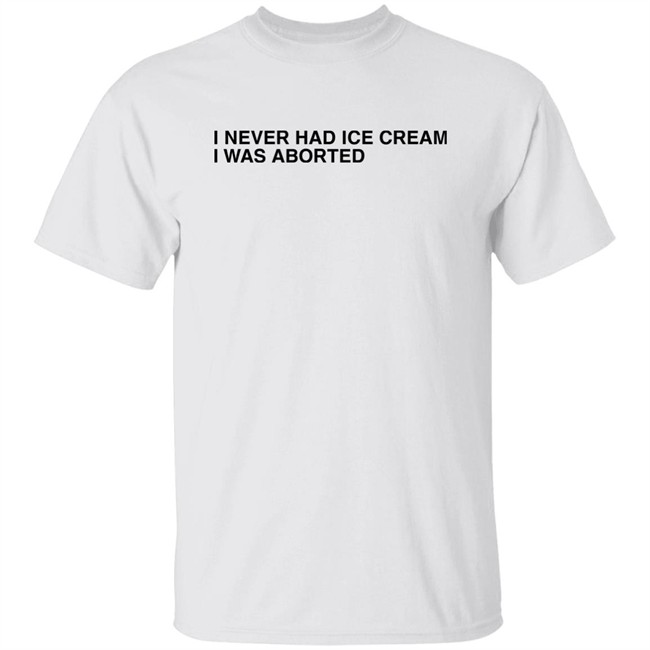 Shirts That Go Hard I Never Had Ice Cream I Was Aborted Shirt I Never Had Ice Cream I Was Aborted Shirt Shirts That Go Hard