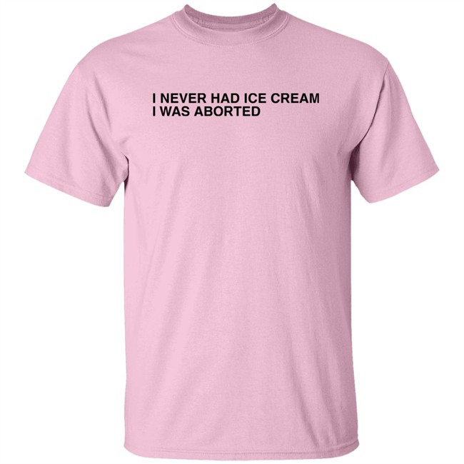 Shirts That Go Hard I Never Had Ice Cream I Was Aborted Shirt I Never Had Ice Cream I Was Aborted Shirt Shirts That Go Hard