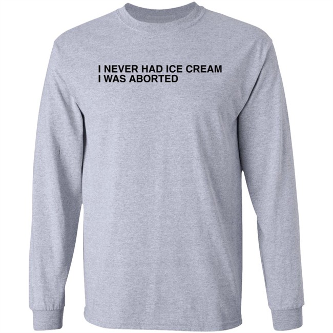 Shirts That Go Hard I Never Had Ice Cream I Was Aborted Shirt Shirts That Go Hard I Never Had Ice Cream I Was Aborted Shirt