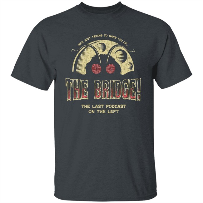 He's Just Trying To Warn You Of The Bridge The Last Podcast On The Left Shirt Last Podcast Merch