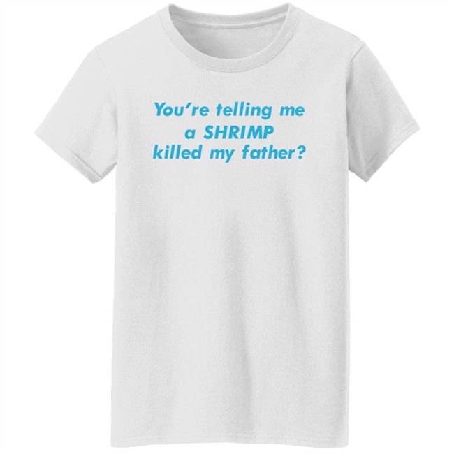 Goodshirts Merch Shirts That Go Hard You're Telling Me A Shrimp Killed My Father Shirt