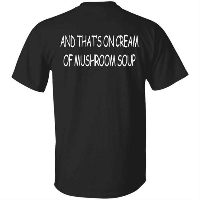 And That's On Cream Of Mushroom Soup T Shirt Shirts That Go Hard Merch