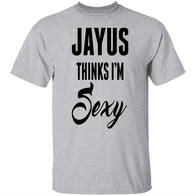 Jayus Thinks I'm Sexy Shirt Jayus Merch Jayus Merch Jayus Thinks I'm Sexy Shirt