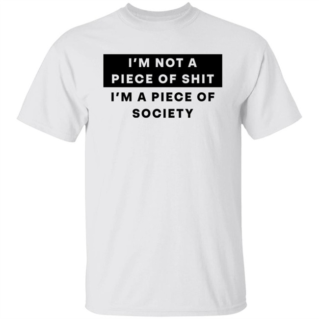 I'm Not A Piece Of Shit I'm A Piece Of Society Shirt Shirts That Go Hard Shirts That Go Hard I'm Not A Piece Of Shit I'm A Piece Of Society Shirt