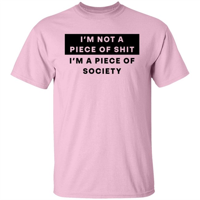 I'm Not A Piece Of Shit I'm A Piece Of Society Shirt Shirts That Go Hard I'm Not A Piece Of Shit I'm A Piece Of Society Shirt Shirts That Go Hard