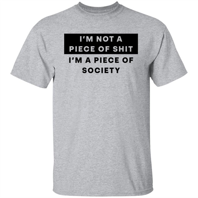 I'm Not A Piece Of Shit I'm A Piece Of Society Shirt Shirts That Go Hard Shirts That Go Hard I'm Not A Piece Of Shit I'm A Piece Of Society Shirt