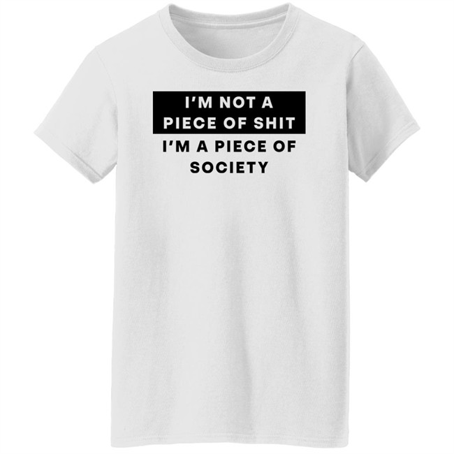I'm Not A Piece Of Shit I'm A Piece Of Society Shirt Shirts That Go Hard I'm Not A Piece Of Shit I'm A Piece Of Society Shirt Shirts That Go Hard
