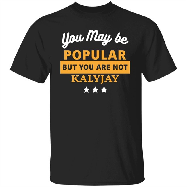 Gyaigyimii You May Be Popular But You Are Not Kalyjay Shirt