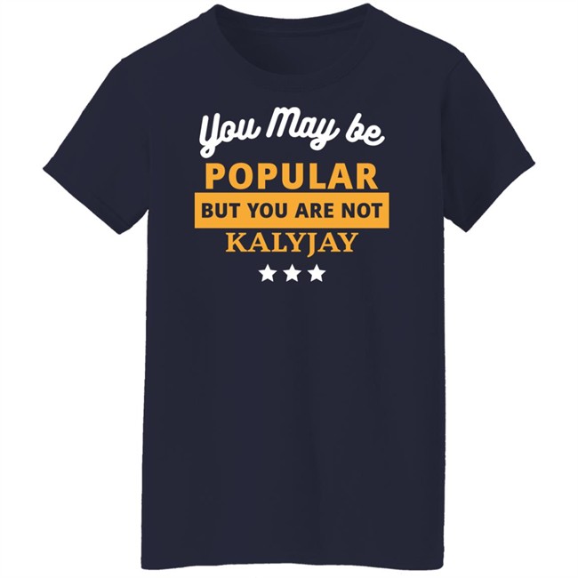 Gyaigyimii You May Be Popular But You Are Not Kalyjay Shirt Gyaigyimii You May Be Popular But You Are Not Kalyjay Shirt
