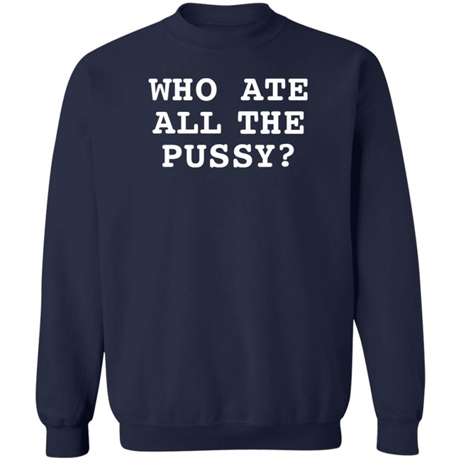 Shirts That Go Hard Who Ate All The Pussy Shirt Shirts That Go Hard Who Ate All The Pussy Shirt