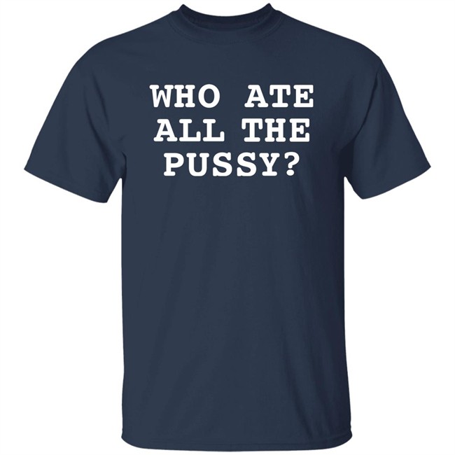 Shirts That Go Hard Who Ate All The Pussy Shirt Shirts That Go Hard Who Ate All The Pussy Shirt