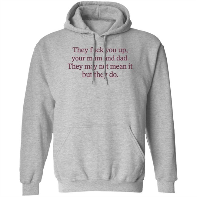 They Fuck You Up Your Mum And Dad They May Not Mean It But They Do Shirt Shirts That Go Hard They Fuck You Up Your Mum And Dad They May Not Mean It But They Do Shirt Shirts That Go Hard