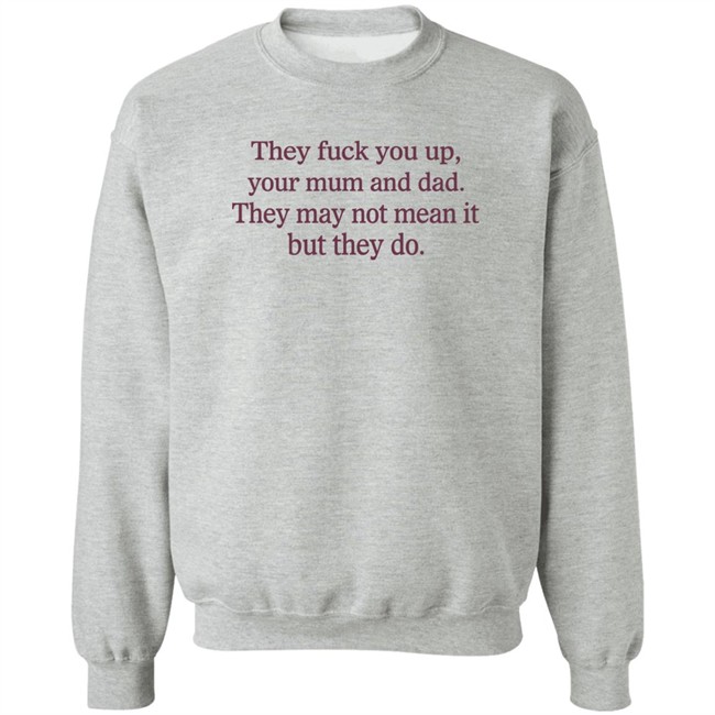 They Fuck You Up Your Mum And Dad They May Not Mean It But They Do Shirt Shirts That Go Hard Shirts That Go Hard They Fuck You Up Your Mum And Dad They May Not Mean It But They Do Shirt