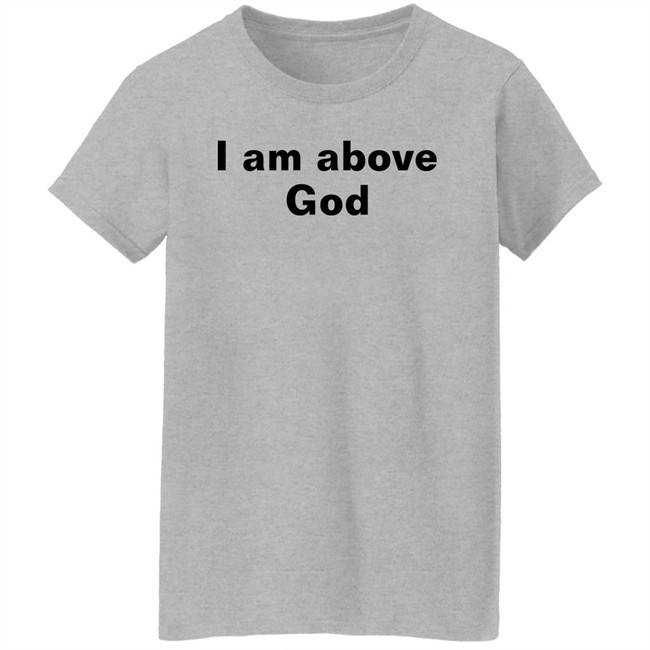 Shirts With Threatening Auras I Am Above God Shirt Shirts With Threatening Auras I Am Above God Shirt