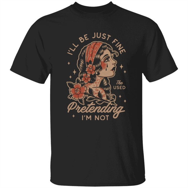 Kerin Cunningham I'll Be Just Fine The Used Pretending I'm Not Shirt I'll Be Just Fine The Used Pretending I'm Not Shirt Kerin Cunningham