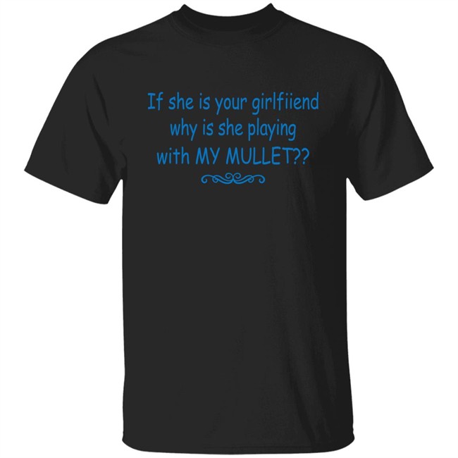 If She Is Your Girlfriend Why Is She Playing With My Mullet Shirt Shirts That Go Hard If She Is Your Girlfriend Why Is She Playing With My Mullet Shirt Shirts That Go Hard
