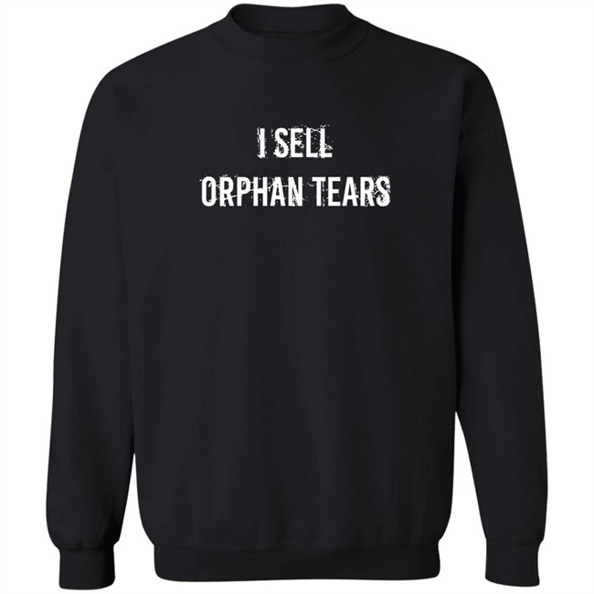 Shirts That Go Hard I Sell Orphan Tears Shirt I Sell Orphan Tears Shirt Shirts That Go Hard