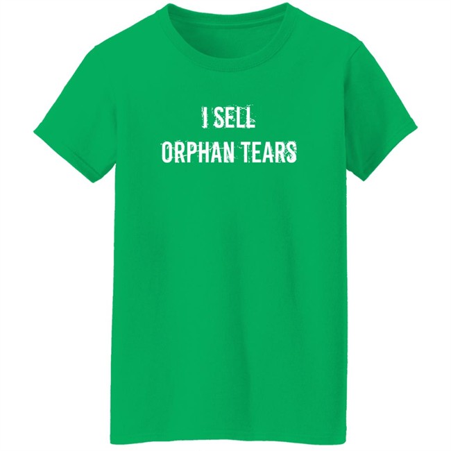 Shirts That Go Hard I Sell Orphan Tears Shirt I Sell Orphan Tears Shirt Shirts That Go Hard