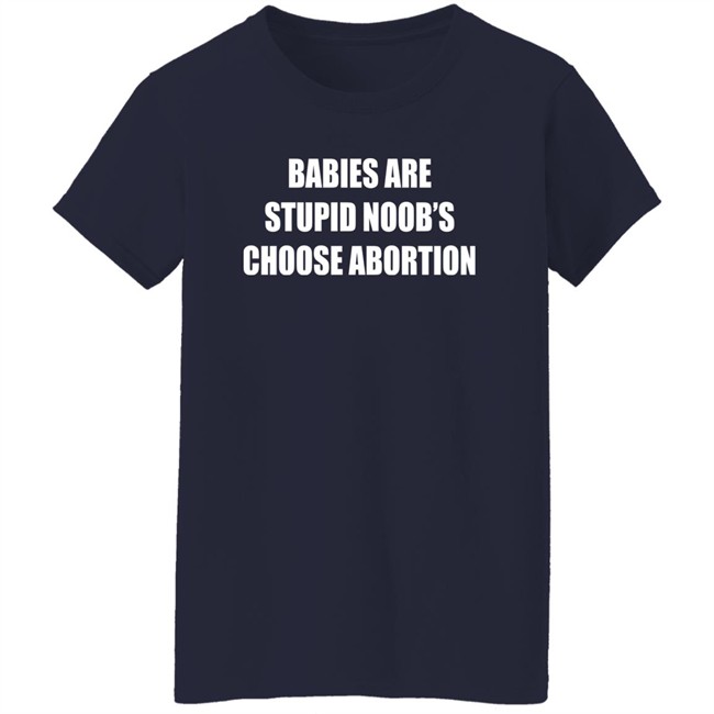 Babies Are Stupid Noob's Choose Abortion Shirt Shirts That Go Hard Merch