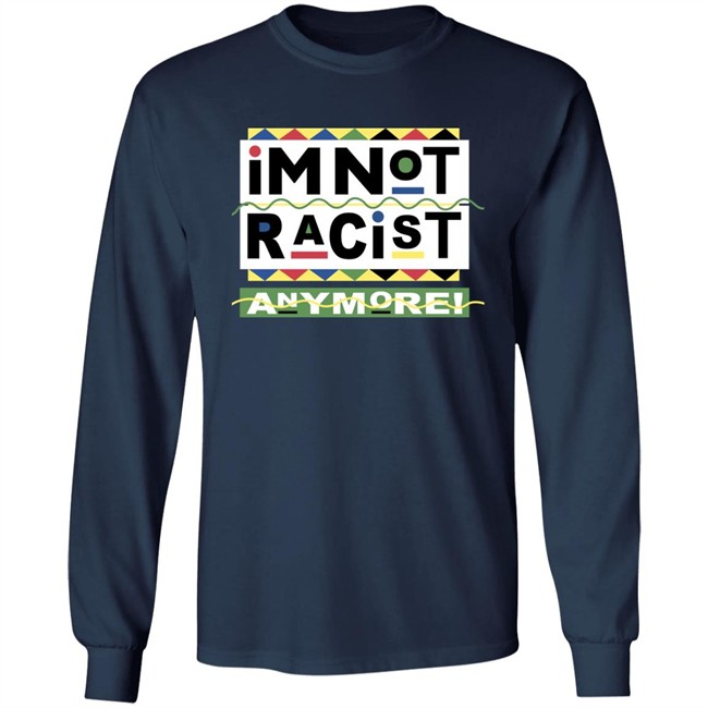 I'm Not Racist Anymore Shirt Shirts That Go Hard
