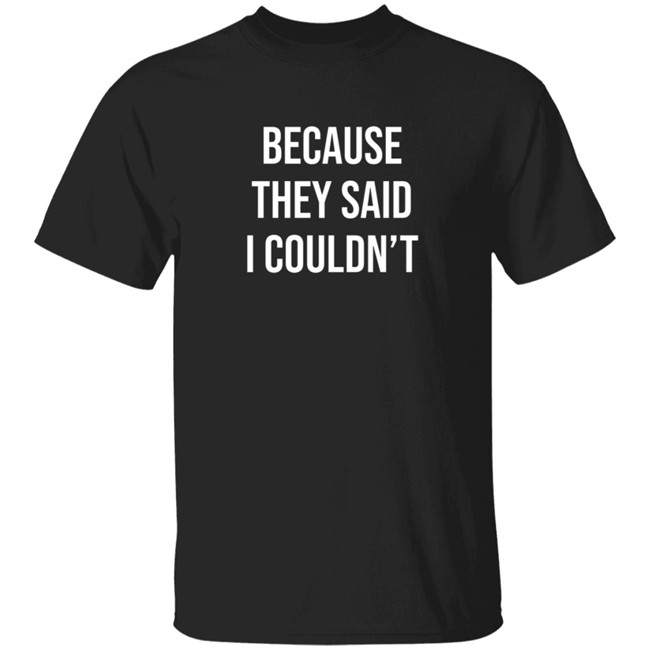 because they said i couldn’t shirt