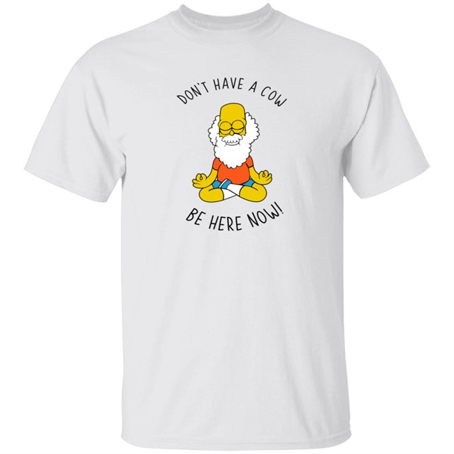 don't have a cow be here now shirt