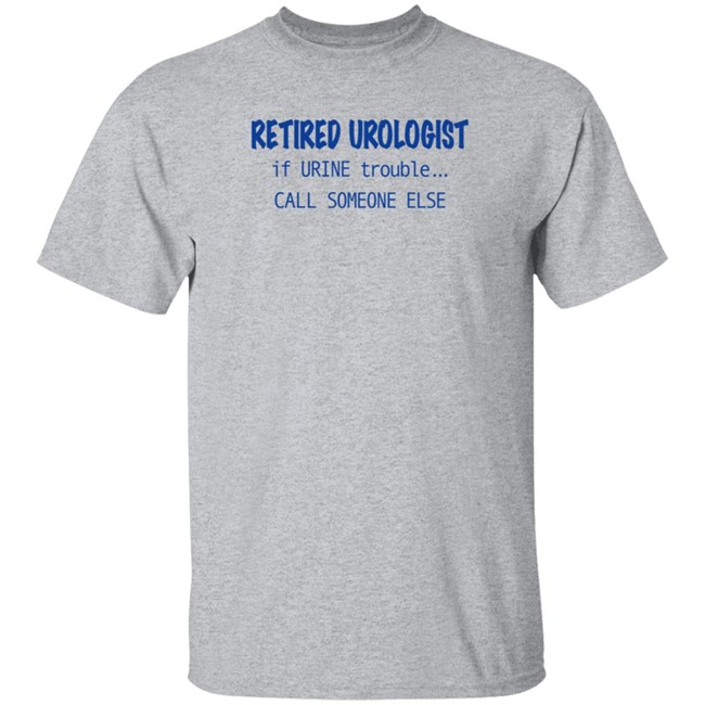 retired urologist if urine trouble call someone else t shirt