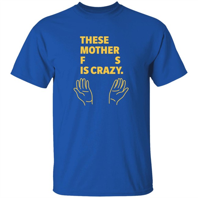 these mother fs is crazy t shirt