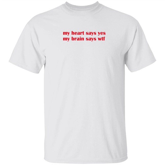 feelstxts my heart says yes my brain says wtf t shirt