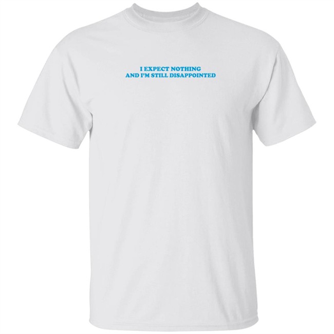 loveeualot i expect nothing and i'm still disappointed t shirt