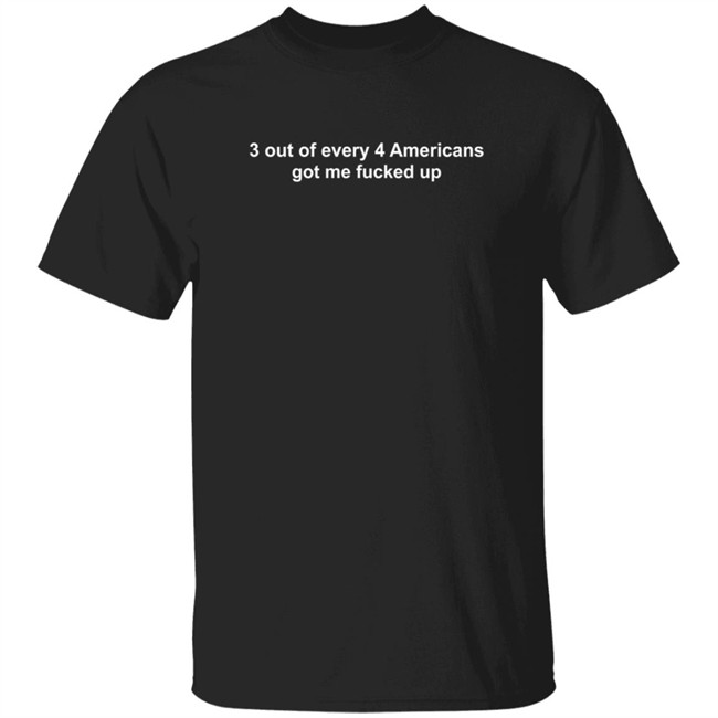 3 Out Of Every 4 Americans Got Me Fucked Up T Shirt Dumb Beezie