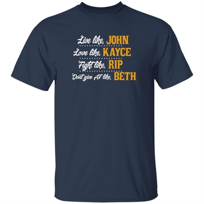 Live Like John Love Like Kayce Fight Like Rip Dont Give Af Like Beth T Shirt Kevin Costner