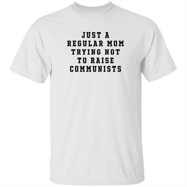 Christine Yeargin Just A Regular Mom Trying Not To Raise Communists T Shirt